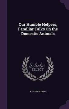 portada Our Humble Helpers, Familiar Talks On the Domestic Animals