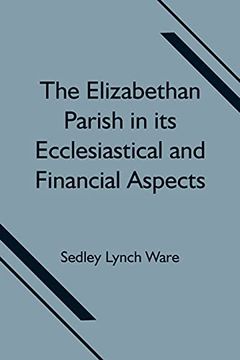 portada The Elizabethan Parish in its Ecclesiastical and Financial Aspects (en Inglés)