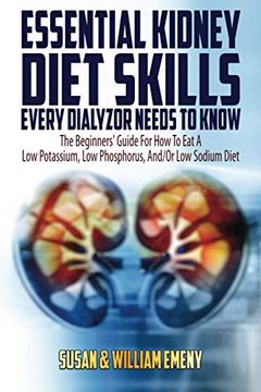 portada Essential Kidney Diet Skills Every Dialyzor Needs to Know: The Beginners’ Guide for how to eat a low Potassium, low Phosphorus, and (en Inglés)