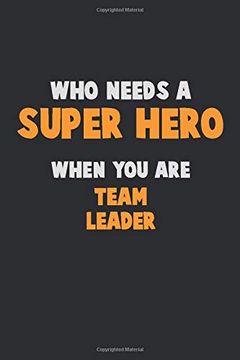 portada Who Need a Super Hero, When you are Team Leader: 6x9 Career Pride 120 Pages Writing Nots 