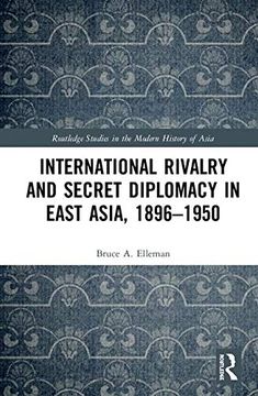 portada International Rivalry and Secret Diplomacy in East Asia, 1896-1950 (Routledge Studies in the Modern History of Asia) (en Inglés)