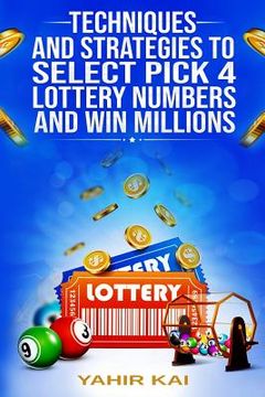 portada Techniques and Strategies to select Pick 4 Lottery Numbers and Win Millions: Learn how to select your Pick 4 Lottery winning numbers and start winning