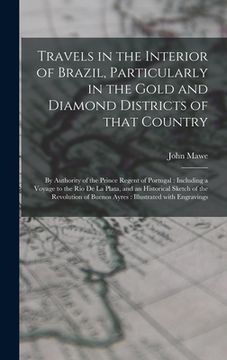 portada Travels in the Interior of Brazil, Particularly in the Gold and Diamond Districts of That Country: by Authority of the Prince Regent of Portugal: Incl