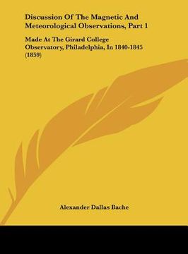 portada discussion of the magnetic and meteorological observations, part 1: made at the girard college observatory, philadelphia, in 1840-1845 (1859) (in English)