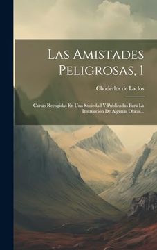 portada Las Amistades Peligrosas, 1: Cartas Recogidas en una Sociedad y Publicadas Para la Instrucción de Algunas Obras. (in Spanish)