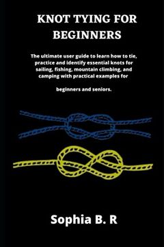 portada Knot Tying for Beginners: The ultimate user guide to learn how to tie and identify essential knots for sailing, fishing, climbing, and camping w (en Inglés)