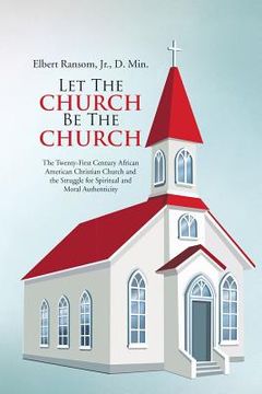 portada Let The Church Be The Church: The Twenty-First Century African American Christian Church and the Struggle for Spiritual and Moral Authenticity