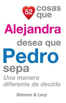 portada 52 Cosas Que Alejandra Desea Que Pedro Sepa: Una Manera Diferente de Decirlo