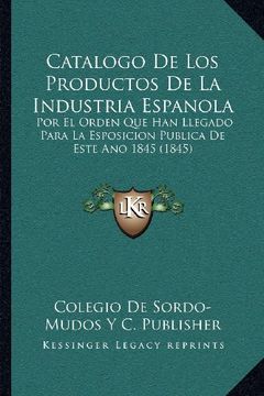 portada Catalogo de los Productos de la Industria Espanola: Por el Orden que han Llegado Para la Esposicion Publica de Este ano 1845 (1845)