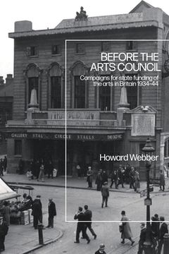 portada Before the Arts Council: Campaigns for state funding of the arts in Britain 1934-44 (en Inglés)