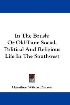 portada in the brush: or old-time social, political and religious life in the southwest (en Inglés)