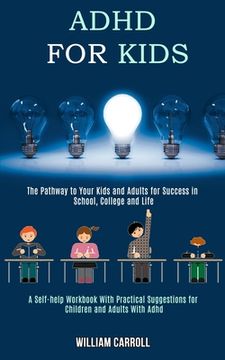 portada Adhd for Kids: The Pathway to Your Kids and Adults for Success in School, College and Life (A Self-help Workbook With Practical Sugge (en Inglés)