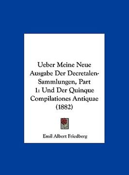 portada Ueber Meine Neue Ausgabe Der Decretalen-Sammlungen, Part 1: Und Der Quinque Compilationes Antiquae (1882) (en Alemán)