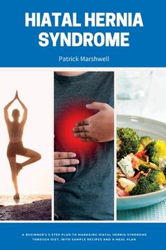 portada Hiatal Hernia Syndrome: A Beginner's 3-Step Plan to Managing Hiatal Hernia Syndrome Through Diet, With Sample Recipes and a Meal Plan (en Inglés)