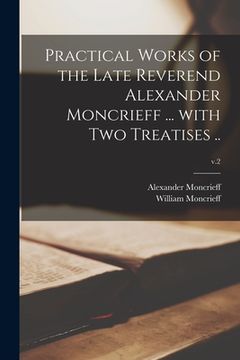 portada Practical Works of the Late Reverend Alexander Moncrieff ... With Two Treatises ..; v.2 (en Inglés)
