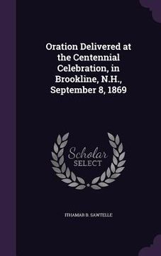 portada Oration Delivered at the Centennial Celebration, in Brookline, N.H., September 8, 1869