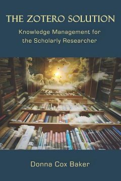 portada The Zotero Solution: Knowledge Management for the Scholarly Researcher 