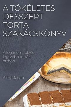 portada A Tökéletes Desszert - Torta Szakácskönyv: A Legfinomabb és Legszebb Torták Otthon (en Hungarian)
