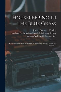 portada Housekeeping in the Blue Grass: a New and Practical Cook Book: Containing Nearly a Thousand Recipes ... (in English)