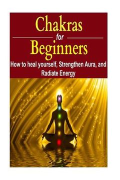 portada Chakras for Beginners: How to Heal Yourself, Strengthen Aura, and Improve Energy: Chakras, Chakra Book, Chakra Facts, Chakra Ideas, Chakra In (en Inglés)