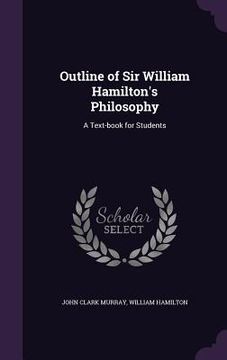 portada Outline of Sir William Hamilton's Philosophy: A Text-book for Students (en Inglés)