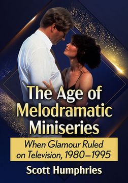 portada The Age of Melodramatic Miniseries: When Glamour Ruled on Television, 1980-1995 (en Inglés)