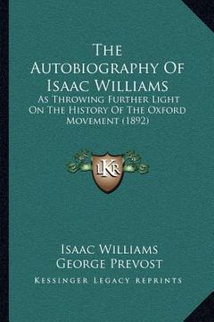 portada the autobiography of isaac williams: as throwing further light on the history of the oxford movement (1892) (en Inglés)