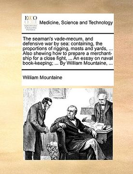 portada the seaman's vade-mecum, and defensive war by sea: containing, the proportions of rigging, masts and yards, ... also shewing how to prepare a merchant (en Inglés)