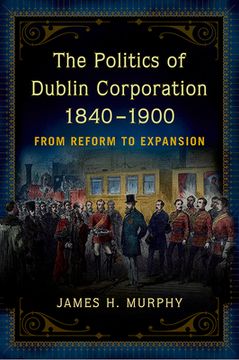 portada The Politics of Dublin Corporation, 1840-1900: From Reform to Expansion (en Inglés)