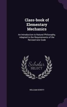 portada Class-book of Elementary Mechanics: An Introduction to Natural Philosophy, Adapted to the Requirements of the Revised new Code (en Inglés)