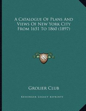 portada a catalogue of plans and views of new york city from 1651 to 1860 (1897) (en Inglés)