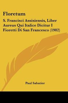 portada Floretum: S. Francisci Assisiensis, Liber Aureus Qui Italice Dicitur I Fioretti Di San Francesco (1902) (en Francés)