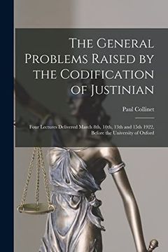 portada The General Problems Raised by the Codification of Justinian: Four Lectures Delivered March 8Th, 10Th, 13Th and 15Th 1922, Before the University of Oxford (en Inglés)