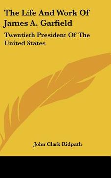 portada the life and work of james a. garfield: twentieth president of the united states