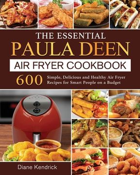 portada The Essential Paula Deen Air Fryer Cookbook: 600 Simple, Delicious and Healthy Air Fryer Recipes for Smart People on a Budget (en Inglés)
