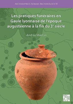 portada Les Pratiques Funéraires en Gaule Lyonnaise de L’Époque Augustéenne à la fin du 3e Siècle (Archaeopress Roman Archaeology) 
