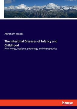 portada The Intestinal Diseases of Infancy and Childhood: Physiology, hygiene, pathology and therapeutics