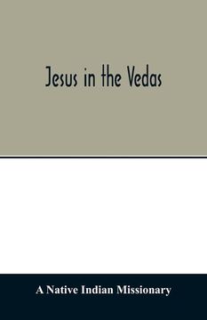 portada Jesus in the Vedas; Or, the Testimony of Hindu Scriptures in Corroboration of the Rudiments of Christian Doctrine (in English)