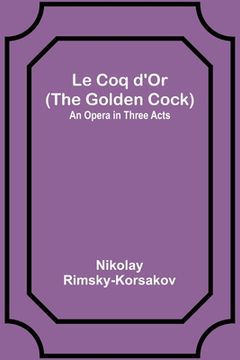 portada Le Coq d'Or (The Golden Cock): An Opera in Three Acts (in French)