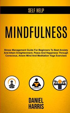 portada Self Help: Mindfulness: Stress Management Guide for Beginners to Beat Anxiety and Attain Enlightenment, Peace and Happiness Throu (in English)