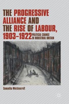 portada The Progressive Alliance and the Rise of Labour, 1903-1922: Political Change in Industrial Britain (en Inglés)