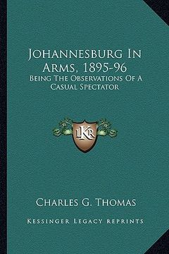 portada johannesburg in arms, 1895-96: being the observations of a casual spectator (en Inglés)
