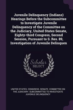 portada Juvenile Delinquency (Indians) Hearings Before the Subcommittee to Investigate Juvenile Delinquency of the Committee on the Judiciary, United States S (en Inglés)
