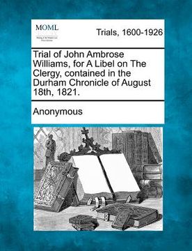 portada trial of john ambrose williams, for a libel on the clergy, contained in the durham chronicle of august 18th, 1821. (in English)
