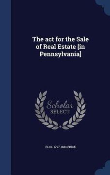 portada The act for the Sale of Real Estate [in Pennsylvania] (en Inglés)