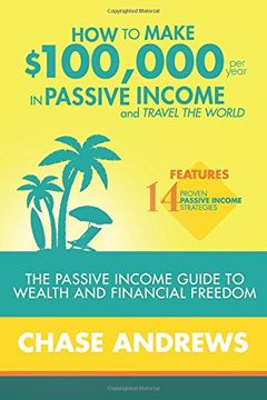 portada How to Make $100,000 per Year in Passive Income and Travel the World: The Passive Income Guide to Wealth and Financial Freedom - Features 14 Proven ... and How to Use Them to Make $100K Per Year (en Inglés)