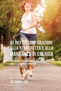 portada 53 Ricette Come Soluzione Alla Stanchezza E Alla Mancanza Di Energia: Utilizza Tutti Gli Alimenti Naturali Per Dare Alla Tua Giornata La Spinta Di Cui (in Italian)