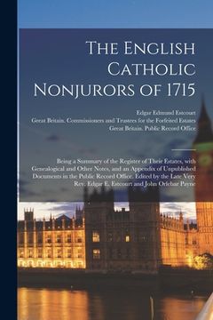 portada The English Catholic Nonjurors of 1715: Being a Summary of the Register of Their Estates, With Genealogical and Other Notes, and an Appendix of Unpubl (in English)