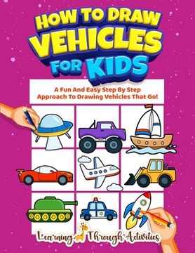 portada How To Draw Vehicles For Kids: A Fun And Easy Step By Step Approach To Drawing Vehicles That Go! (en Inglés)