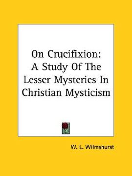 portada on crucifixion: a study of the lesser mysteries in christian mysticism (en Inglés)